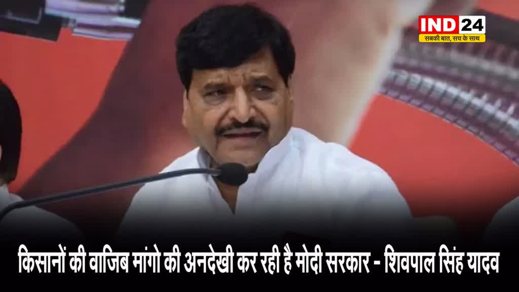 सपा नेता शिवपाल सिंह यादव का बयान, कहा - किसानों की वाजिब मांगो की अनदेखी कर रही है मोदी सरकार
