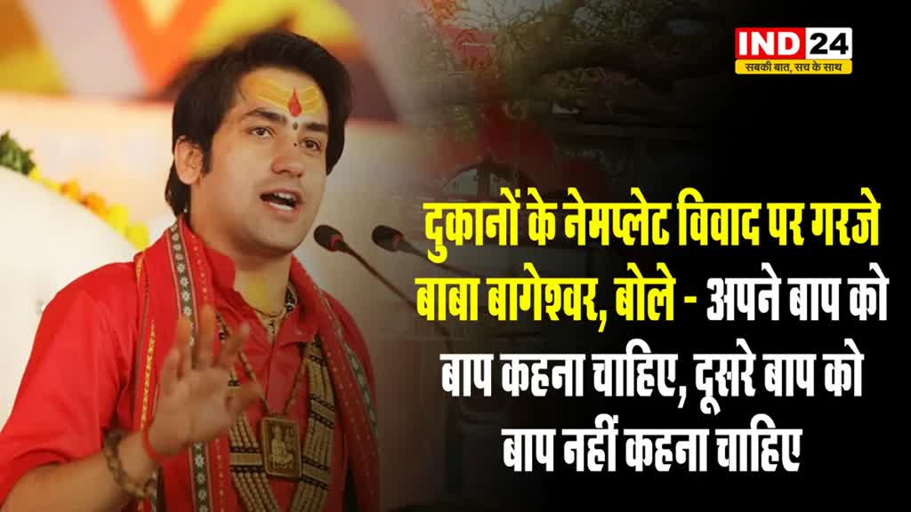 दुकानों के नेमप्लेट विवाद पर गरजे बाबा बागेश्वर, बोले - अपने बाप को बाप कहना चाहिए, दूसरे बाप को बाप नहीं कहना चाहिए