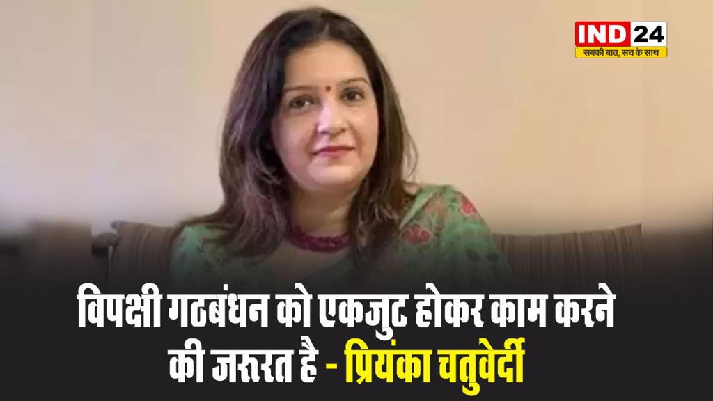राज्यसभा सांसद प्रियंका चतुर्वेदी बोलीं - विपक्षी गठबंधन को एकजुट होकर काम करने की जरूरत है