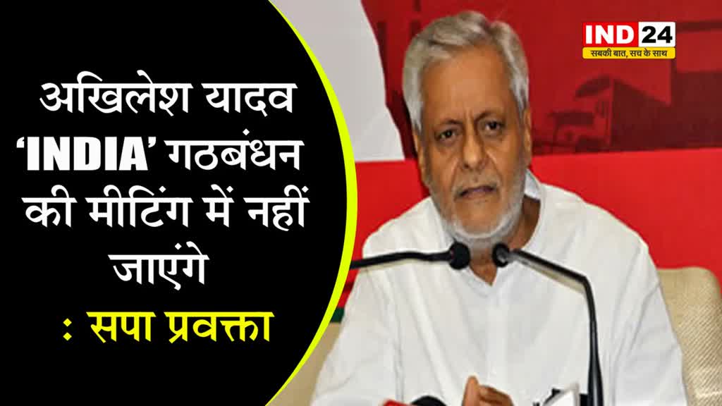  अखिलेश यादव ‘INDIA’ गठबंधन की मीटिंग में नहीं जाएंगे  - सपा प्रवक्ता