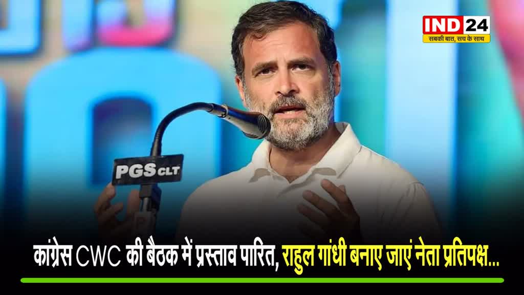 कांग्रेस CWC की बैठक में प्रस्ताव पारित, राहुल गांधी बनाए जाएं नेता प्रतिपक्ष... 