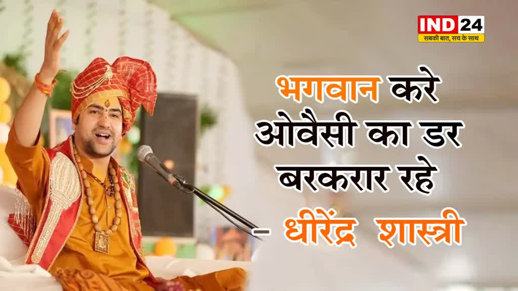 ओवैसी के बयान पर धीरेंद्र शास्त्री का पलटवार, बोले - उनका डर रहे बरकरार …जहां मंदिर थे, वहां करेंगे पुनर्निर्माण