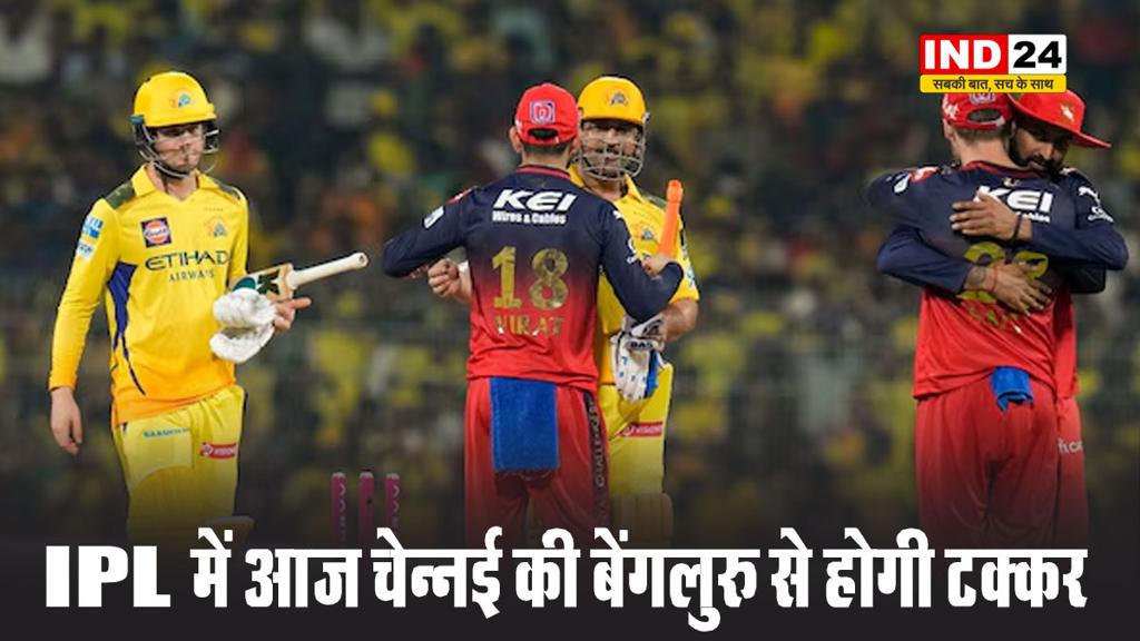 IPL में आज चेन्नई सुपर किंग्स की रॉयल चैलेंजर्स बेंगलुरु से होगी टक्कर 