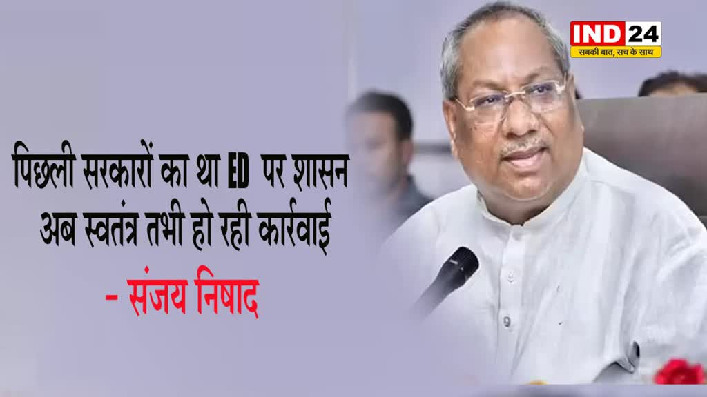 संजय निषाद बोले - पिछली सरकारों का था ED पर शासन, अब स्वतंत्र तभी हो रही कार्रवाई