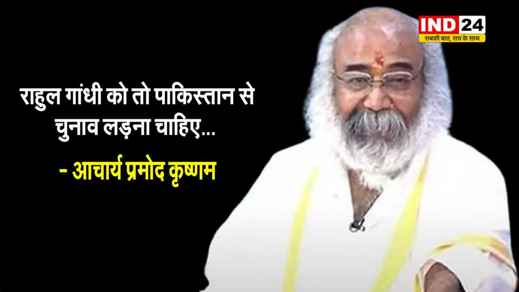  आचार्य प्रमोद कृष्णम का बड़ा बयान - राहुल गांधी को तो पाकिस्तान से चुनाव लड़ना चाहिए क्योंकि...