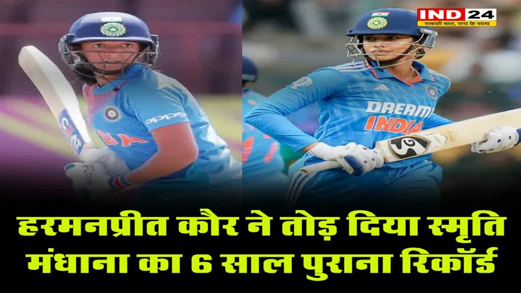 हरमनप्रीत कौर ने तोड़ दिया स्मृति मंधाना का 6 साल पुराना रिकॉर्ड