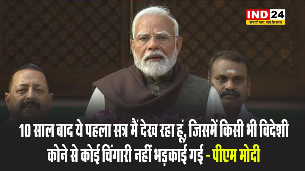 बजट सत्र की शुरुआत से पहले पीएम मोदी बोले - 10 साल बाद ये पहला सत्र मैं देख रहा हूं, जिसमें किसी भी विदेशी कोने से कोई चिंगारी नहीं भड़काई गई 