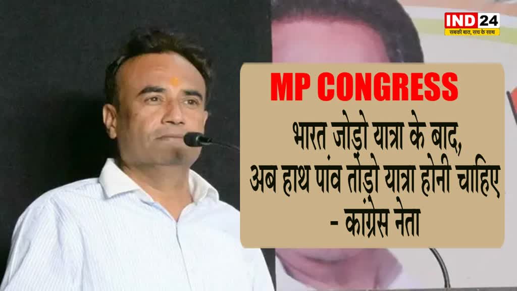 MP CONGRESS : कांग्रेस नेता कहा - भारत जोड़ो यात्रा के बाद अब हाथ पांव तोड़ो यात्रा होना चाह‍िए