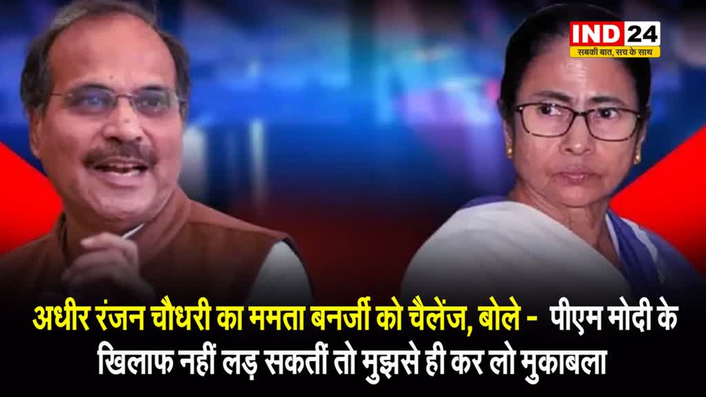  अधीर रंजन चौधरी का ममता बनर्जी को चैलेंज, बोले -  पीएम मोदी के खिलाफ नहीं लड़ सकतीं तो मुझसे ही कर लो मुकाबला