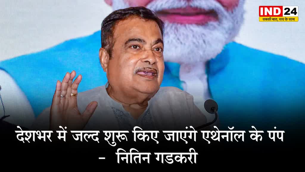  देशभर में जल्द शुरू किए जाएंगे एथेनॉल के पंप -  नितिन गडकरी