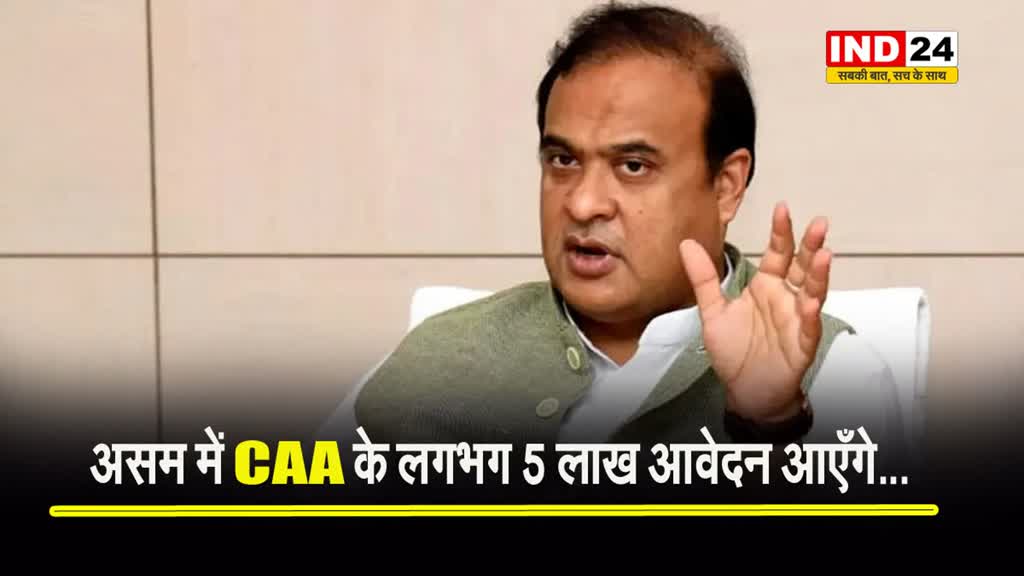  सीएम हिमंत बिस्वा सरमा का दावा - असम में CAA के लगभग 5 लाख आवेदन आएँगे..