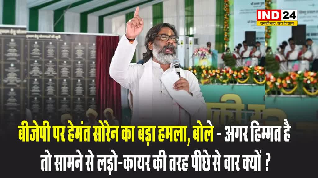 बीजेपी पर हेमंत सोरेन का बड़ा हमला, बोले - अगर हिम्मत है तो सामने से लड़ो-कायर की तरह पीछे से वार क्यों ?