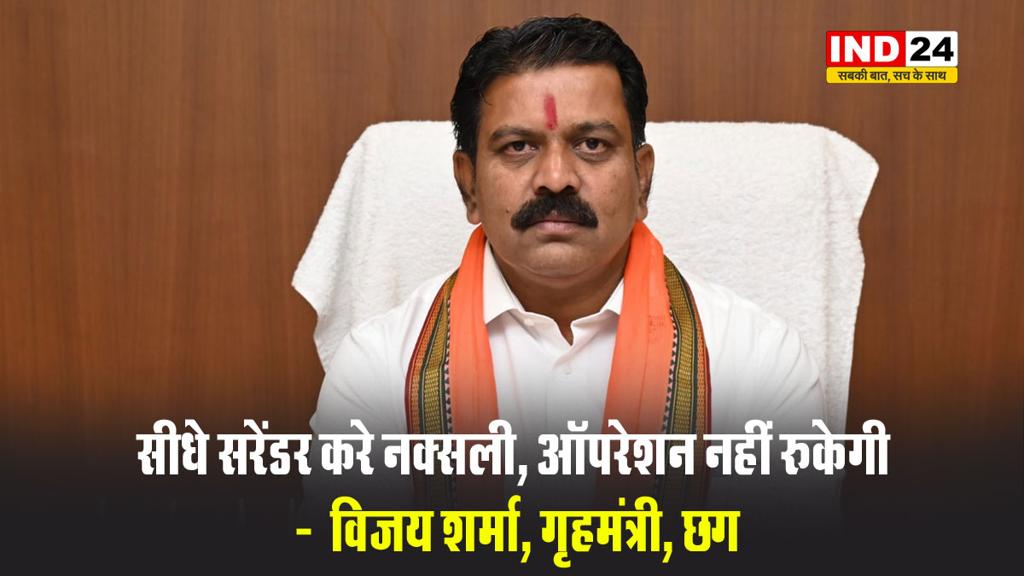 छग के गृहमंत्री विजय शर्मा बोले - सीधे सरेंडर करे नक्सली, ऑपरेशन नहीं रुकेगी
