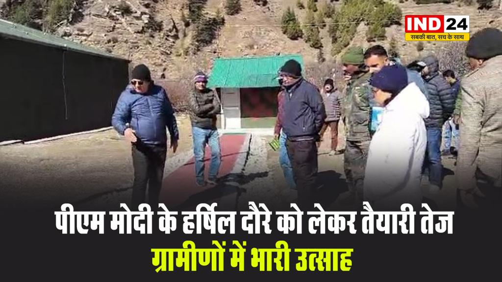 पीएम मोदी के हर्षिल दौरे को लेकर तैयारी तेज, ग्रामीणों में भारी उत्साह