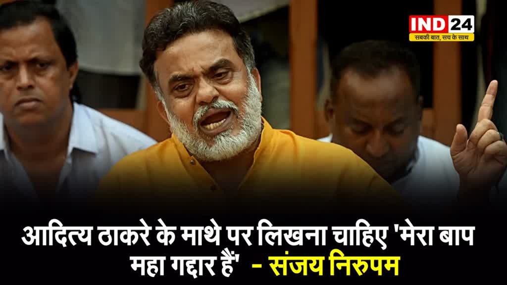 Sanjay Nirupam का करारा जबाव, बोले - आदित्य ठाकरे के माथे पर लिखना चाहिए 'मेरा बाप महा गद्दार हैं' 