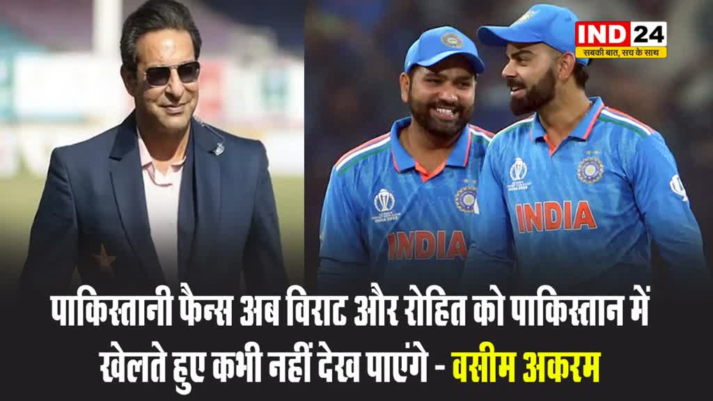 चैंपियंस ट्रॉफी 2025: वसीम अकरम बोले - पाकिस्तानी फैन्स अब विराट और रोहित को पाकिस्तान में खेलते हुए कभी नहीं देख पाएंगे