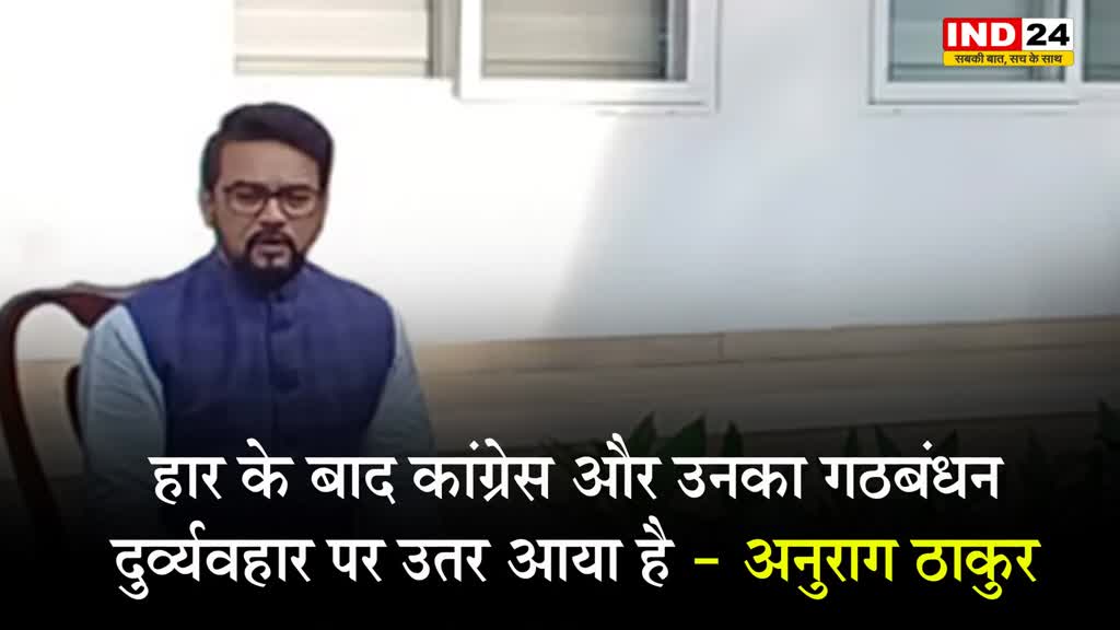 विपक्ष पर अनुराग ठाकुर ने साधा निशाना, कहा - हार के बाद कांग्रेस और उनका गठबंधन दुर्व्यवहार पर उतर आया है 