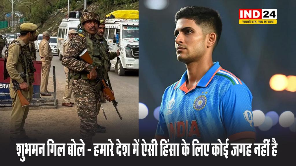 पहलगाम आतंकी हमला: शुभमन गिल बोले - हमारे देश में ऐसी हिंसा के लिए कोई जगह नहीं है