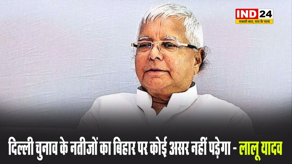 दिल्ली चुनाव के नतीजों का बिहार पर कोई असर नहीं पड़ेगा - लालू प्रसाद यादव 