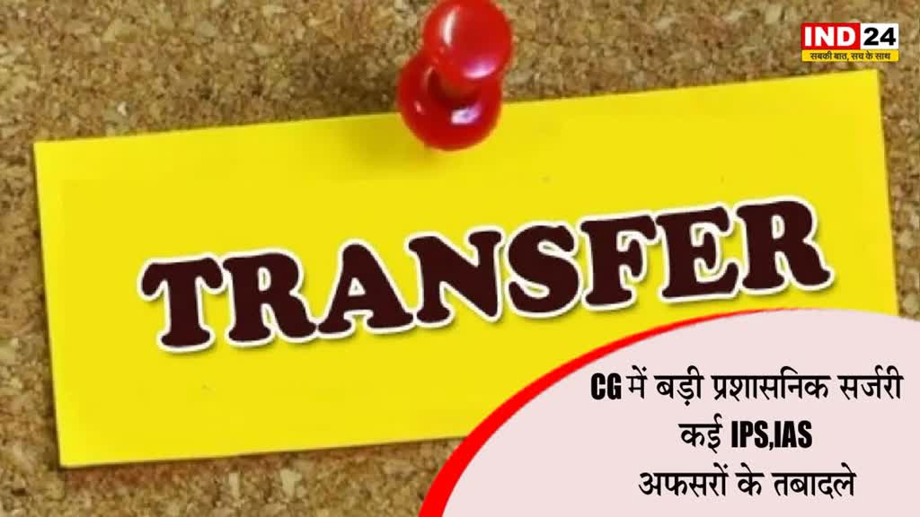 Transferred: CG में बड़ी प्रशासनिक सर्जरी, कई IPS,IAS अफसरों के तबादले
