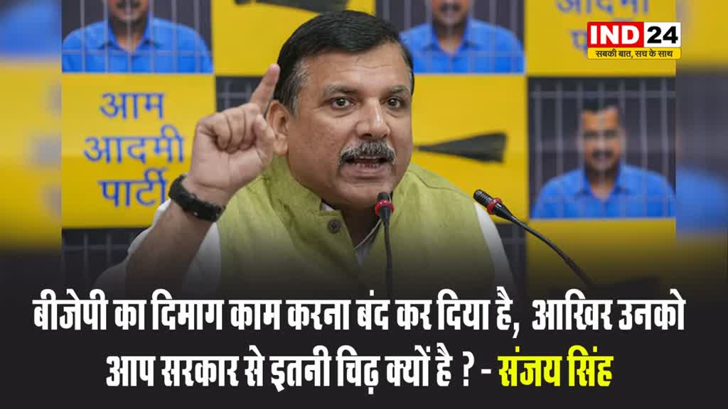 बीजेपी का दिमाग काम करना बंद कर दिया है, ​आखिर उनको आप सरकार से इतनी चिढ़ क्यों है ? - संजय सिंह 