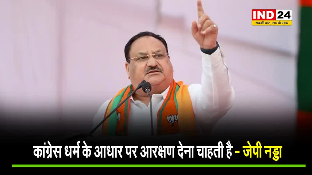 BJP के राष्ट्रीय अध्यक्ष जेपी नड्डा बोले - कांग्रेस धर्म के आधार पर आरक्षण देना चाहती है...