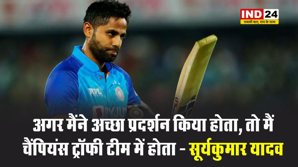 इससे दुख क्यों होगा? अगर मैंने अच्छा प्रदर्शन किया होता, तो मैं चैंपियंस ट्रॉफी टीम में होता, मैंने अच्छा नहीं किया है - सूर्यकुमार यादव 