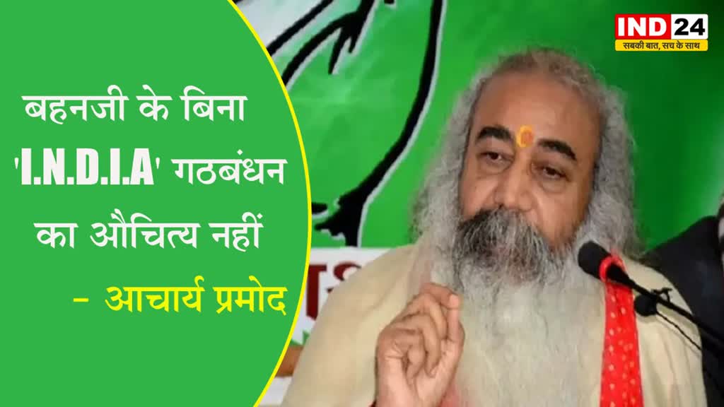 आचार्य प्रमोद कृष्णम का बड़ा बयान, बोले - मायावती को I.N.D.I.A में शामिल किए बिना यूपी में BJP को नहीं हरा सकते 