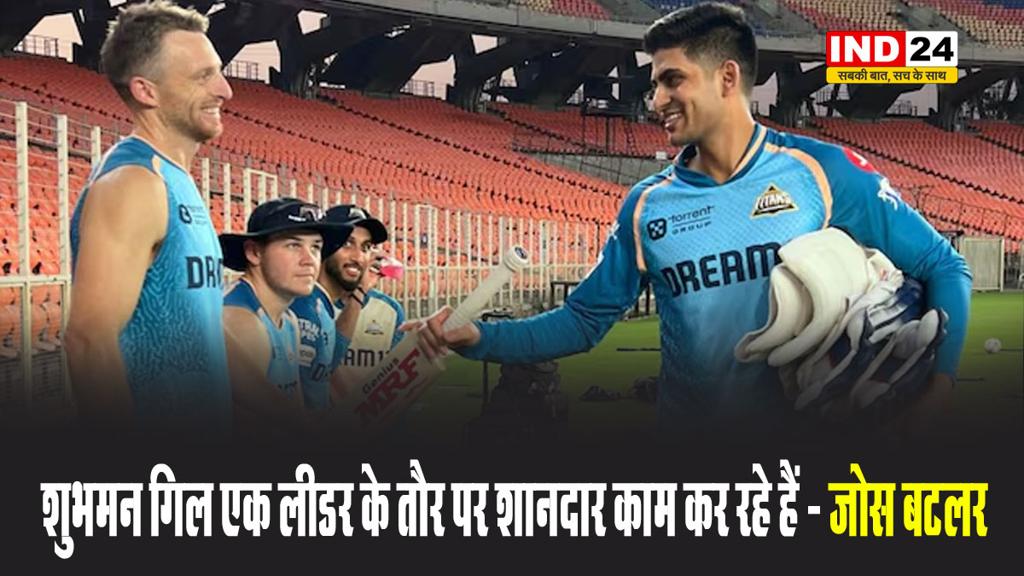 शुभमन गिल एक लीडर के तौर पर शानदार काम कर रहे हैं - जोस बटलर