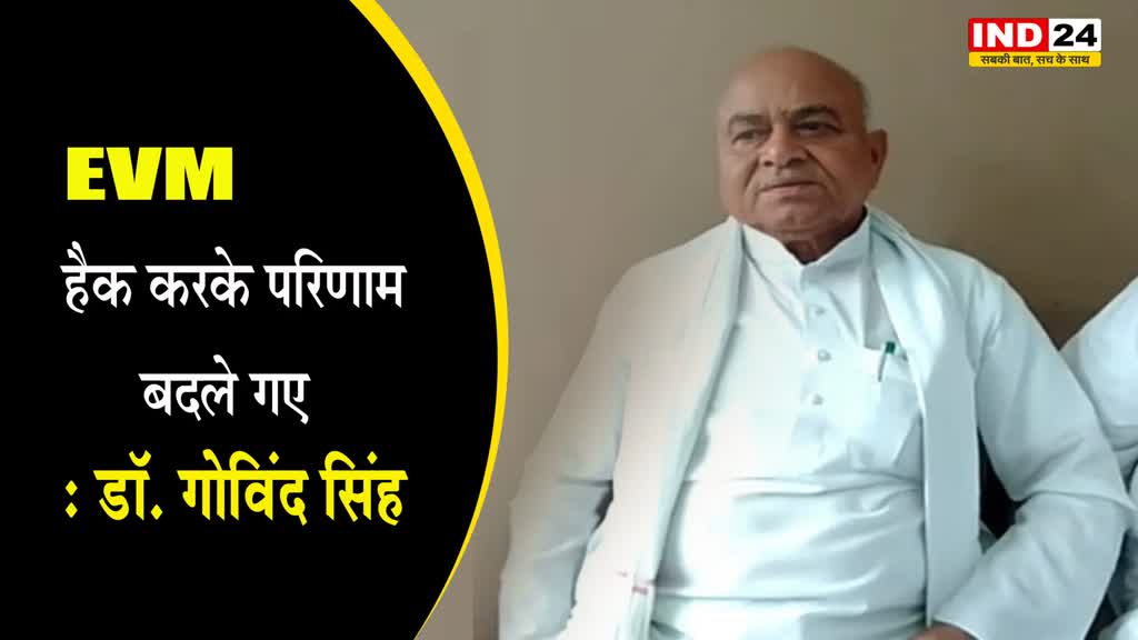 डॉक्टर गोविंद सिंह ने चुनाव परिणाम के नतीजे पर उठाए सवाल, बोले - EVM हैक करके परिणाम बदले गए 