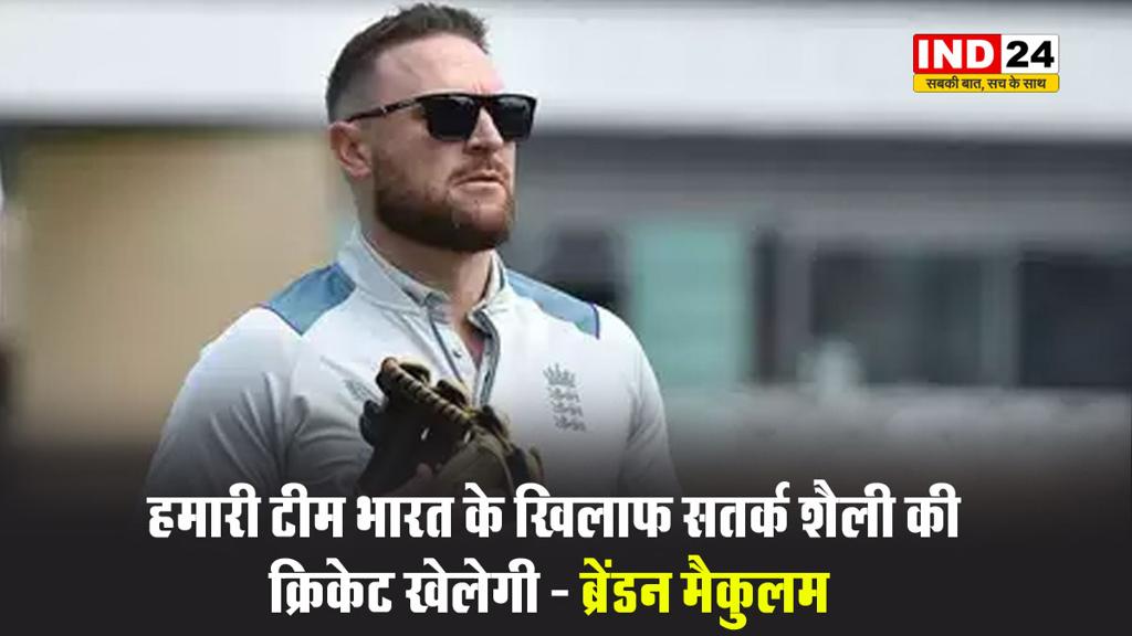 मुझे पूरा विश्वास है कि हमारी टीम भारत के खिलाफ सतर्क शैली की क्रिकेट खेलेगी - ब्रेंडन मैकुलम 