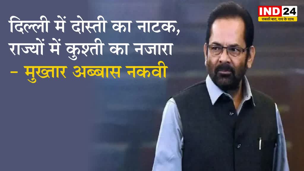 विपक्षी गठबंधन पर मुख्तार अब्बास नकवी का तंज, बोले - दिल्ली में दोस्ती का नाटक, राज्यों में कुश्ती का नजारा 