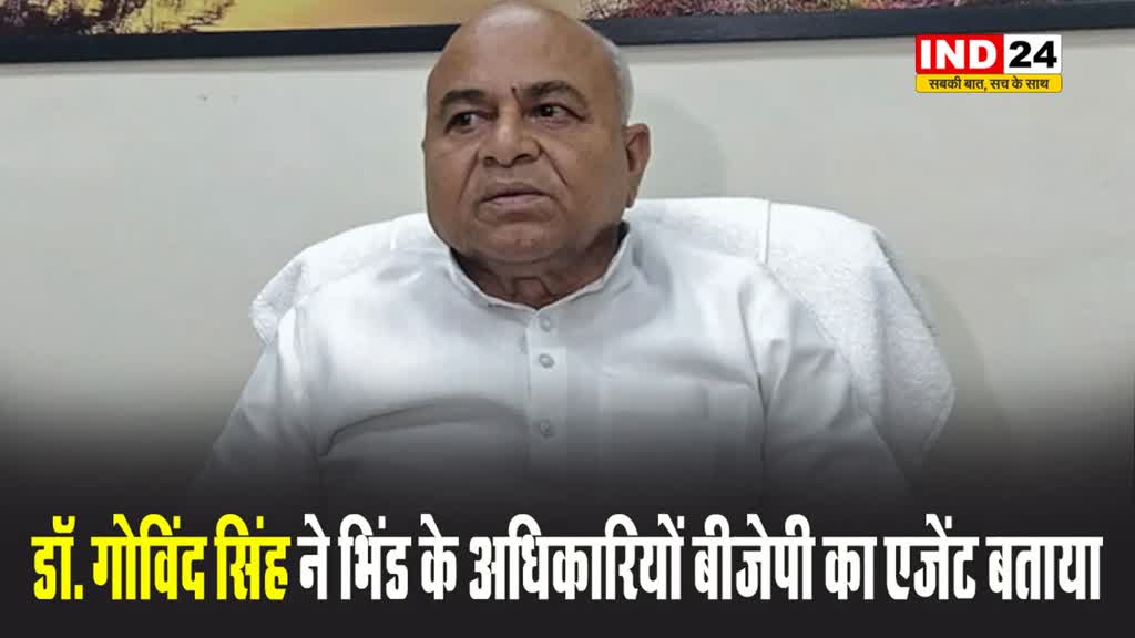 MP NEWS: कांग्रेस नेता डॉ. गोविंद सिंह ने भिंड के अधिकारियों बीजेपी का एजेंट बताया
