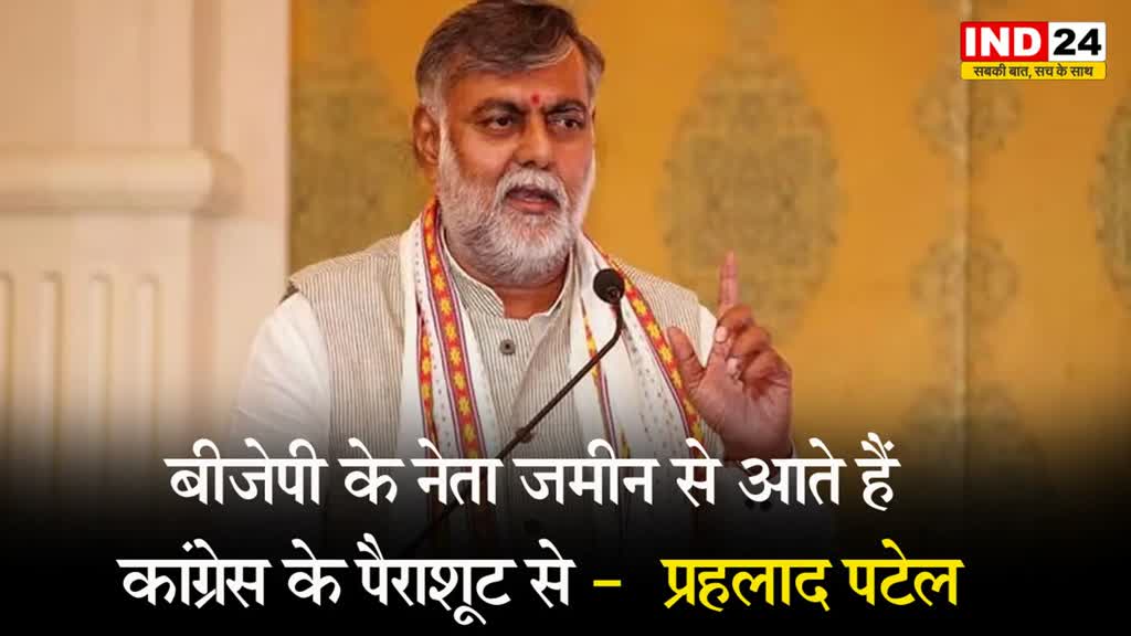  बीजेपी के नेता जमीन से आते हैं, कांग्रेस के पैराशूट से -  केंद्रीय मंत्री प्रहलाद पटेल