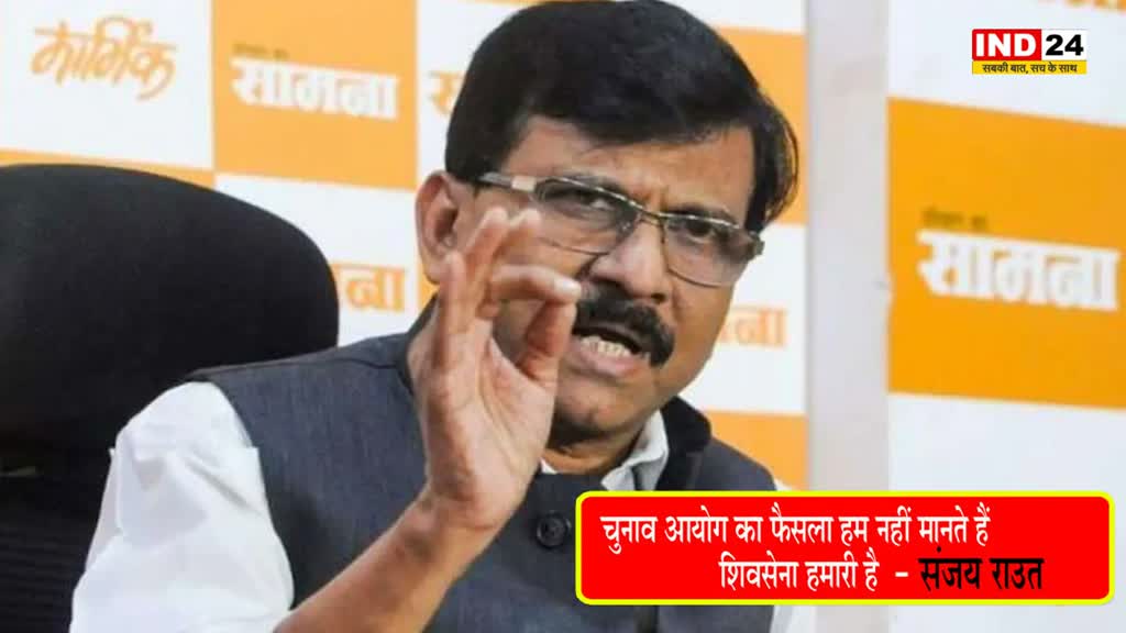 Shiv Sena : संजय राउत का बयान, चुनाव आयोग का फैसला हम नहीं मानते हैं, शिवसेना हमारी है