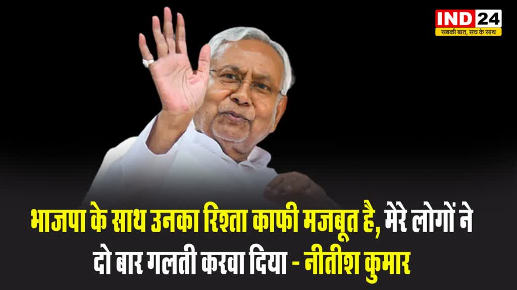 बिहार के सीएम नीतीश कुमार बोले - भाजपा के साथ उनका रिश्ता काफी मजबूत है, मेरे लोगों ने दो बार गलती करवा दिया