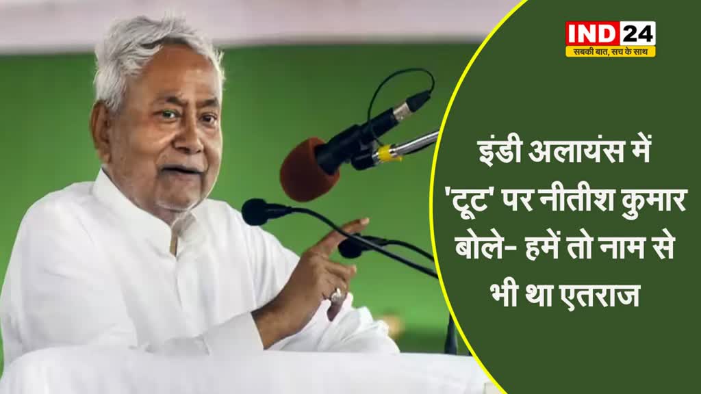 इंडी अलायंस में 'टूट' पर नीतीश कुमार बोले- हमें तो नाम से भी था एतराज