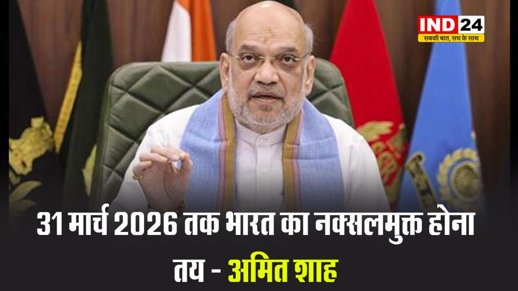2026 तक भारत का नक्सलमुक्त होना तय - अमित शाह 