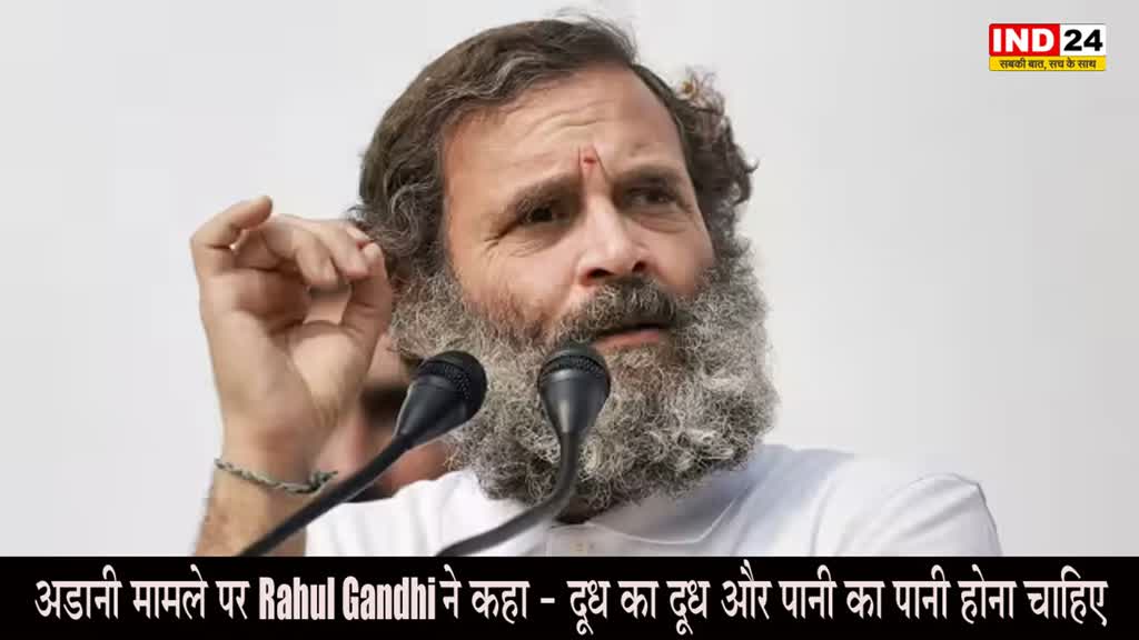 Rahul Gandhi : अडानी मामले पर राहुल गांधी ने कहा - दूध का दूध और पानी का पानी होना चाहिए