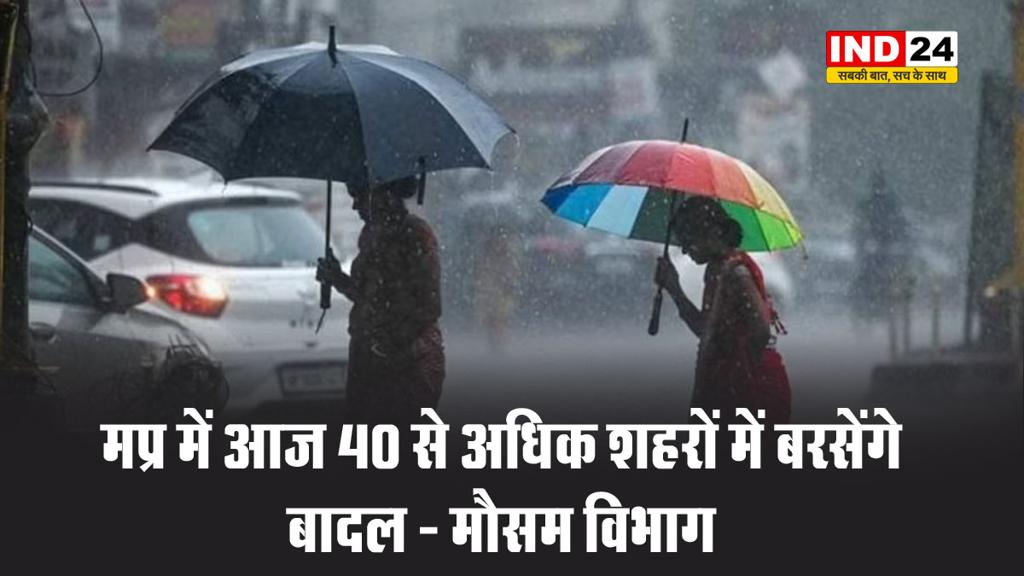  मप्र में आज 40 से अधिक शहरों में बरसेंगे बादल - मौसम विभाग