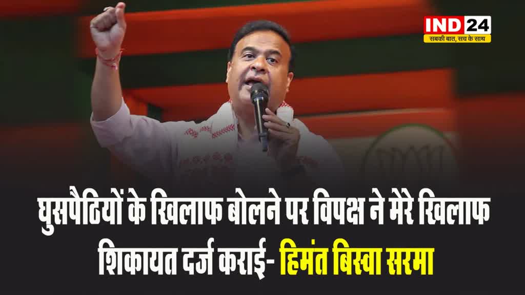 घुसपैठियों के खिलाफ बोलने पर विपक्ष ने मेरे खिलाफ शिकायत दर्ज कराई- हिमंत बिस्वा सरमा