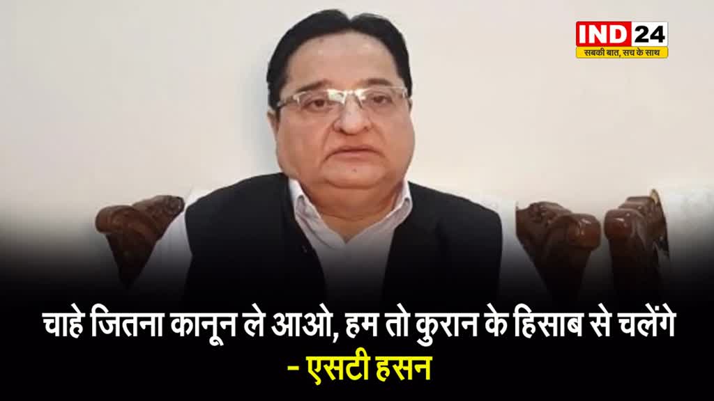  चाहे जितना कानून ले आओ, हम तो कुरान के हिसाब से चलेंगे - सपा सांसद एसटी हसन
