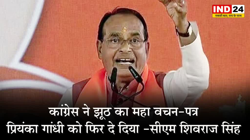कांग्रेस ने झूठ का महा वचन पत्र प्रियंका गांधी को फिर दे दिया  -  सीएम शिवराज