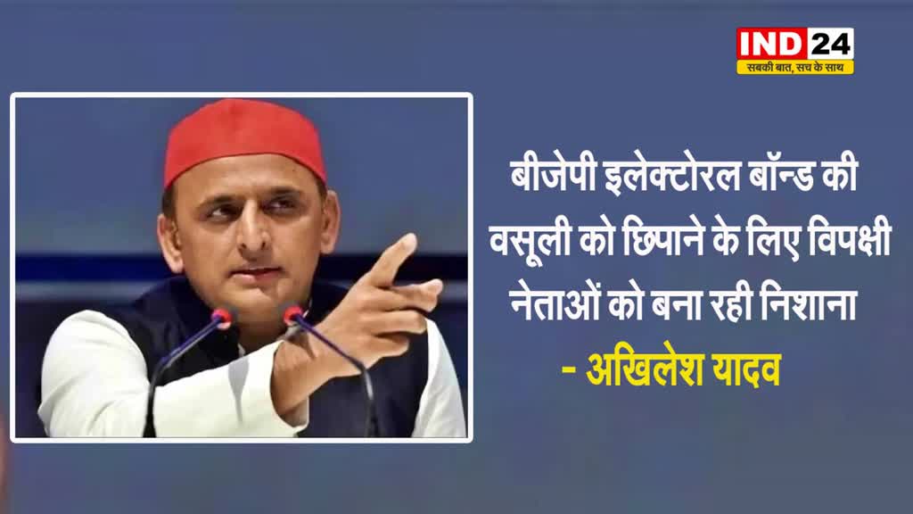 अखिलेश यादव बोले - बीजेपी इलेक्टोरल बॉन्ड की वसूली को छिपाने के लिए विपक्षी नेताओं को बना रही निशाना 