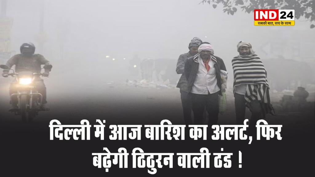 देश की राजधानी दिल्ली में आज बारिश का अलर्ट, फिर बढ़ेगी ठिठुरन वाली ठंड ! 