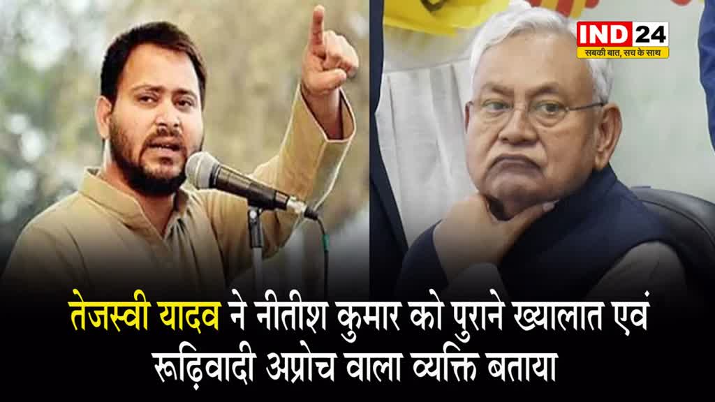  तेजस्वी यादव ने सीएम नीतीश कुमार को पुराने ख्यालात एवं रूढ़िवादी अप्रोच वाला व्यक्ति बताया
