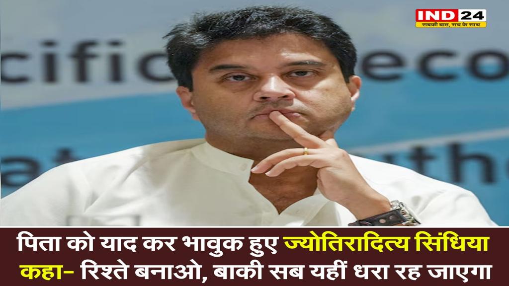 पिता को याद कर भावुक हुए सिंधिया, कहा- रिश्ते बनाओ, बाकी सब यहीं धरा रह जाएगा