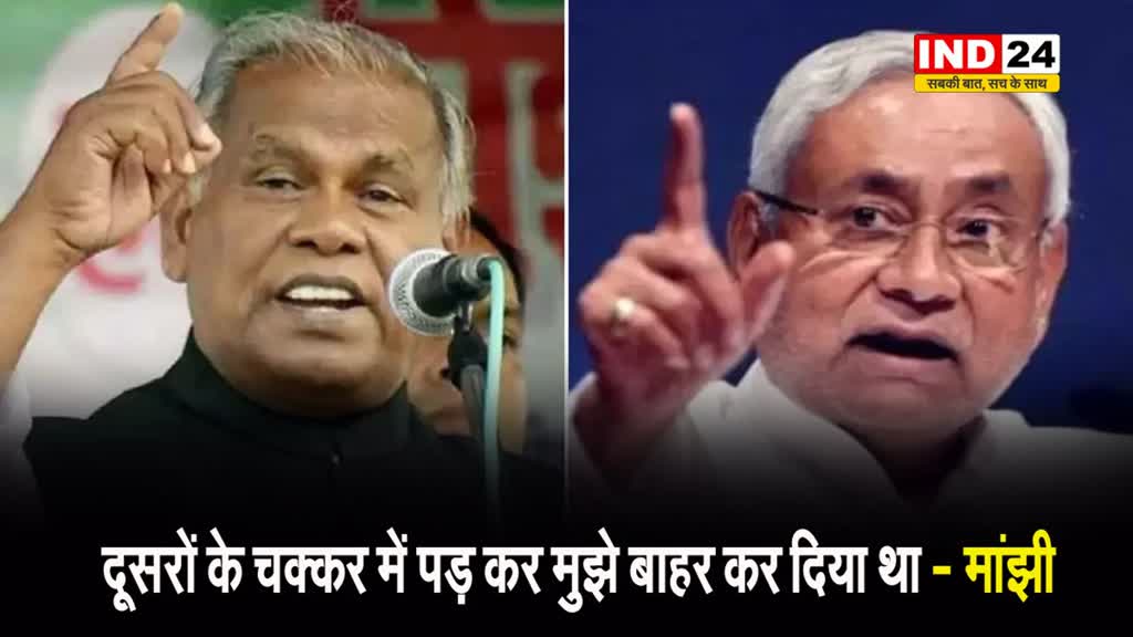  सीएम नीतीश पर मांझी का तंज, कहा - दूसरों के चक्कर में पड़ कर मुझे बाहर कर दिया था