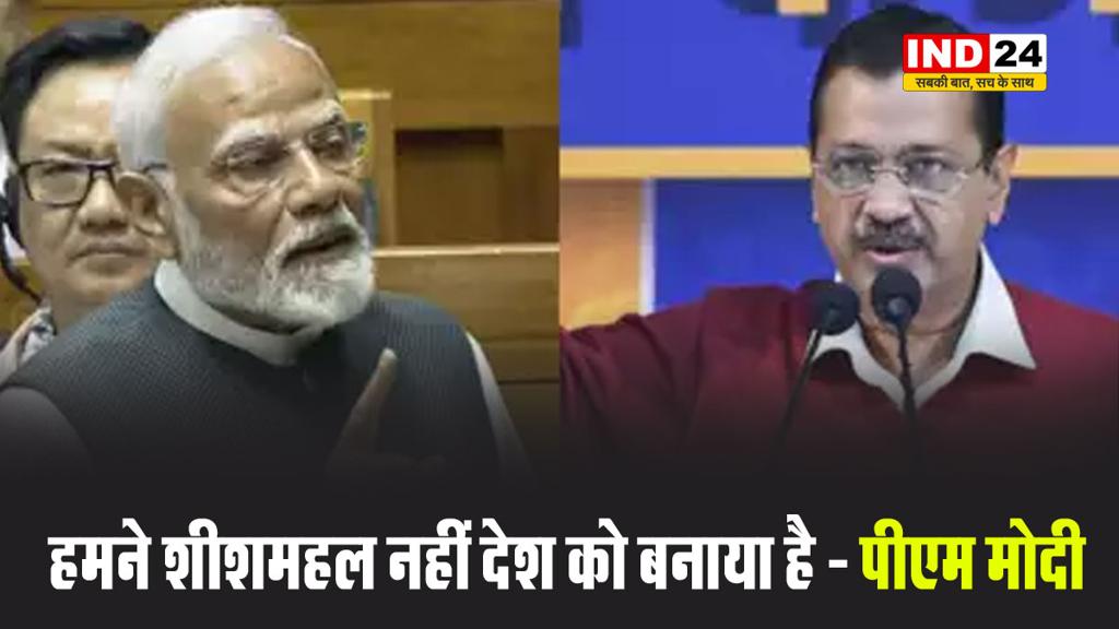 हमने शीशमहल नहीं देश को बनाया है - पीएम मोदी