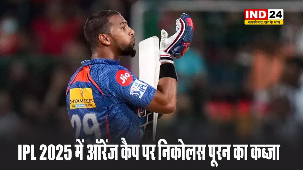 IPL 2025 में ऑरेंज कैप पर निकोलस पूरन का कब्जा